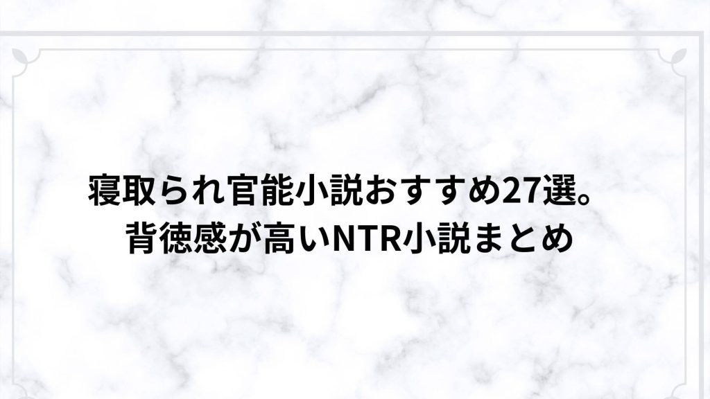 寝取られ官能小説おすすめ27選。背徳感が高いNTR小説まとめ