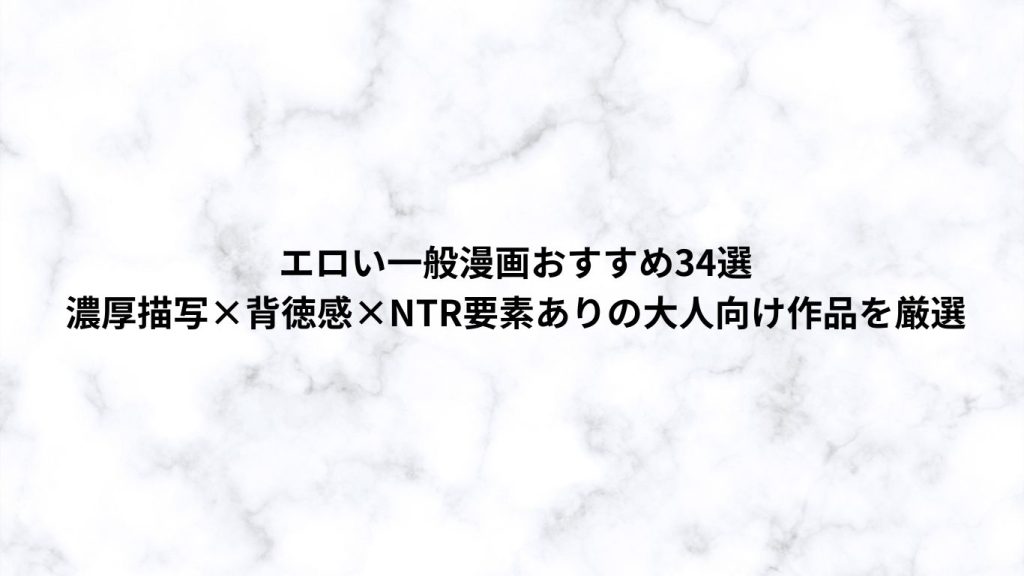 エロい一般漫画おすすめ34選｜濃厚描写×背徳感×NTR要素ありの大人向け作品を厳選