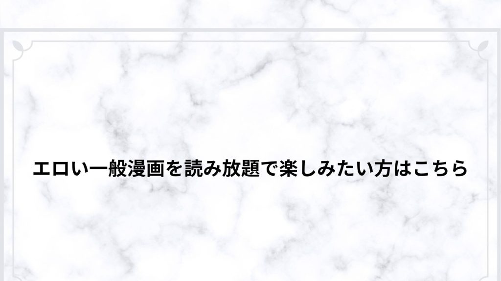 エロい一般漫画を読み放題で楽しみたい方はこちら