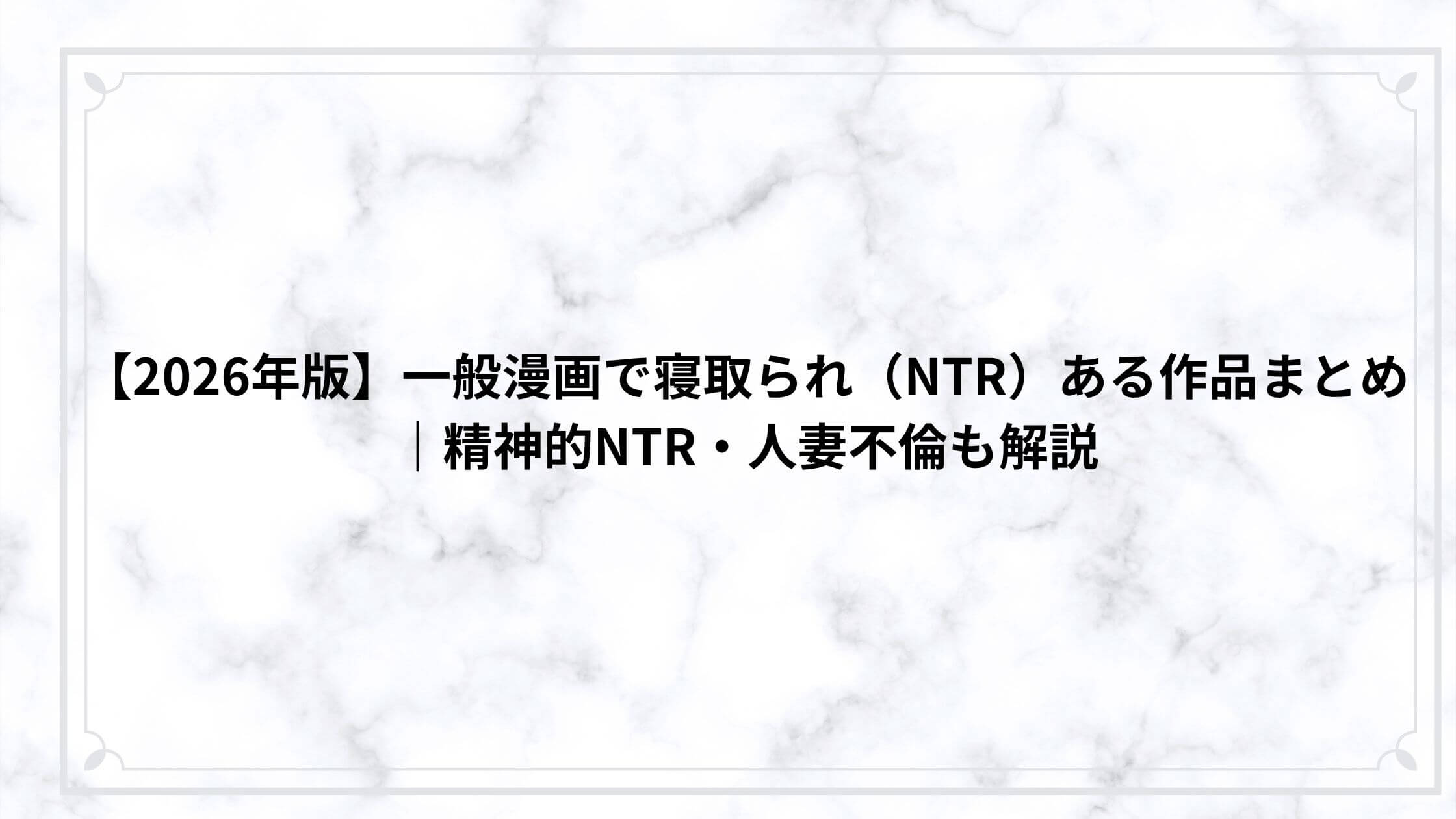 【2026年版】一般漫画で寝取られ（NTR）ある作品まとめ｜精神的NTR・人妻不倫も解説