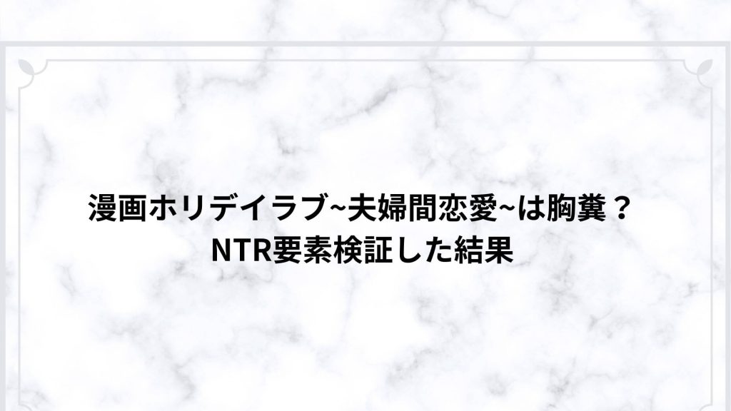 漫画ホリデイラブ~夫婦間恋愛~は胸糞？NTR要素検証した結果