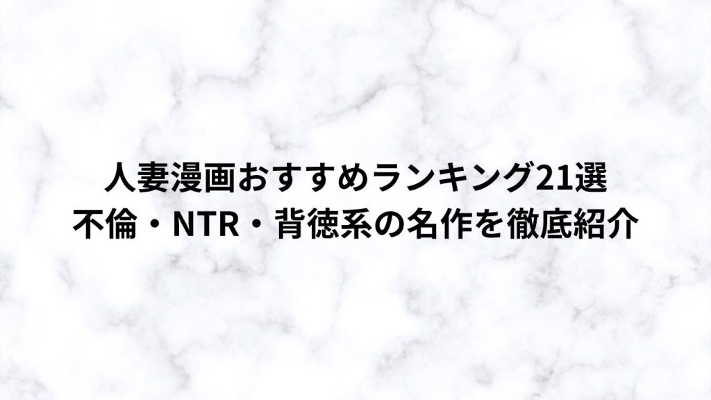 人妻漫画おすすめランキング21選｜不倫・NTR・背徳系の名作を徹底紹介