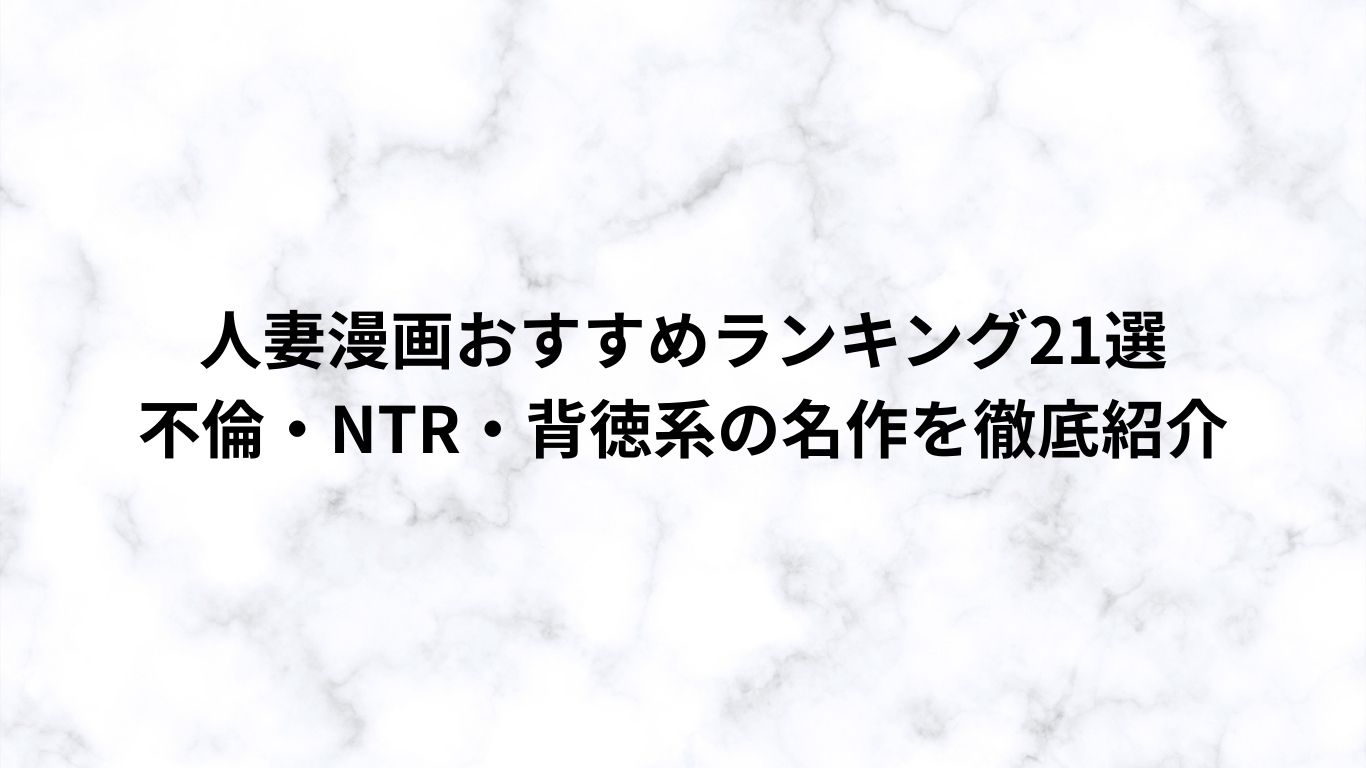 人妻漫画おすすめランキング21選｜不倫・NTR・背徳系の名作を徹底紹介