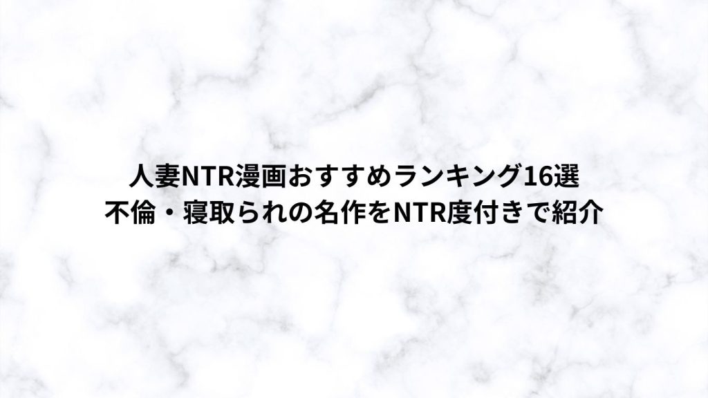 人妻NTR漫画おすすめランキング16選｜不倫・寝取られの名作をNTR度付きで紹介