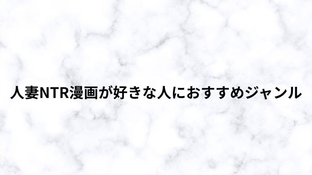 人妻NTR漫画が好きな人におすすめジャンル