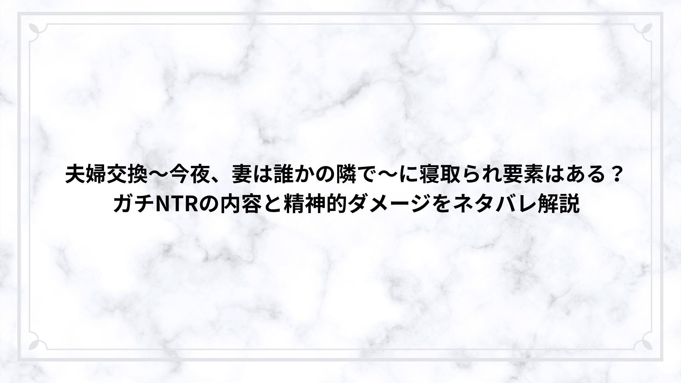 夫婦交換〜今夜、妻は誰かの隣で〜に寝取られ要素はある？ガチNTRの内容と精神的ダメージをネタバレ解説