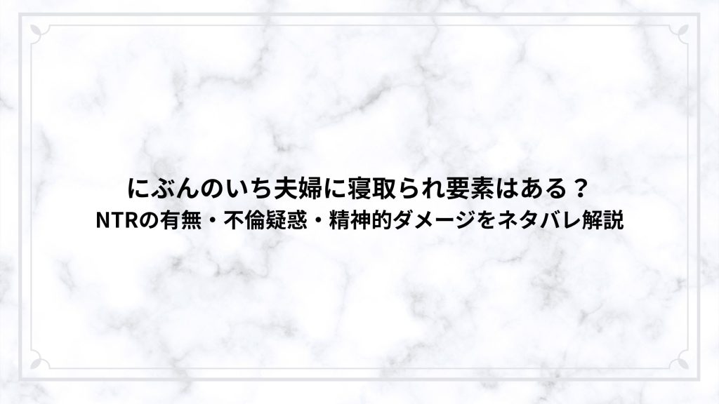 にぶんのいち夫婦に寝取られ要素はある？NTRの有無・不倫疑惑・精神的ダメージをネタバレ解説