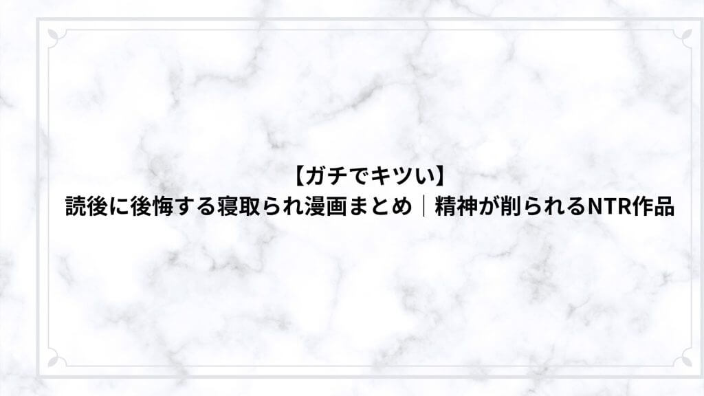 【ガチでキツい】読後に後悔する寝取られ漫画まとめ｜精神が削られるNTR作品