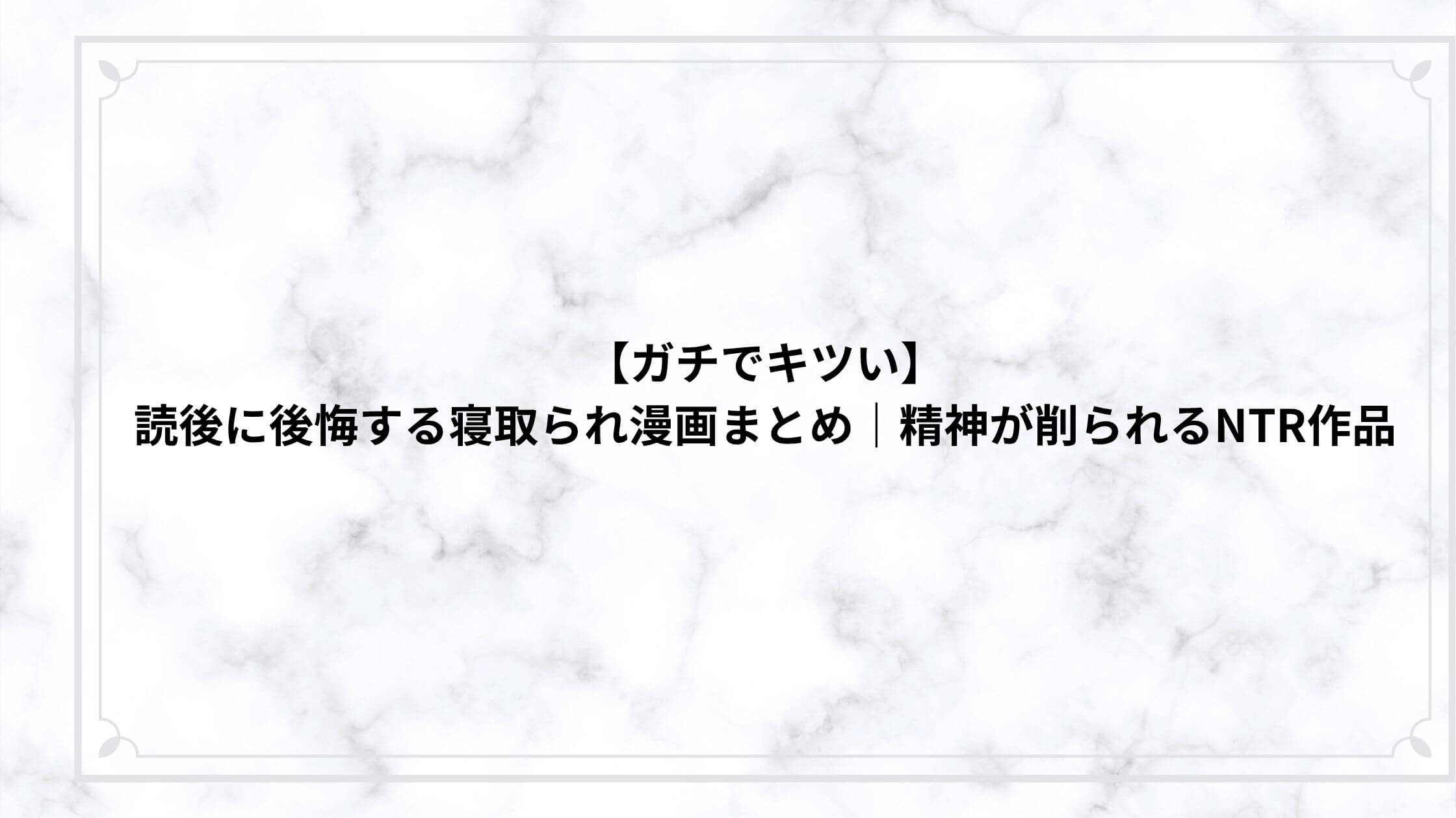 【ガチでキツい】読後に後悔する寝取られ漫画まとめ｜精神が削られるNTR作品