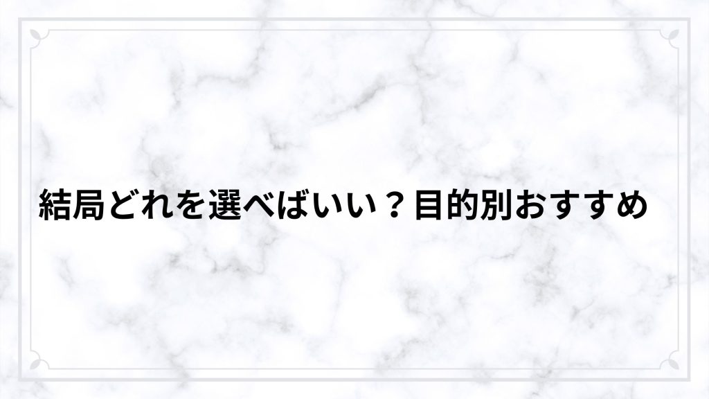 結局どれを選べばいい？目的別おすすめ