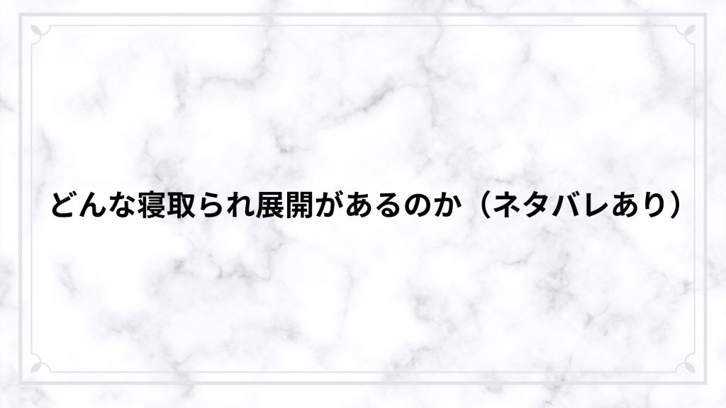 どんな寝取られ展開があるのか（ネタバレあり）