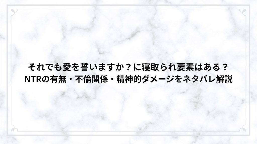 それでも愛を誓いますか？に寝取られ要素はある？NTRの有無・不倫関係・精神的ダメージをネタバレ解説