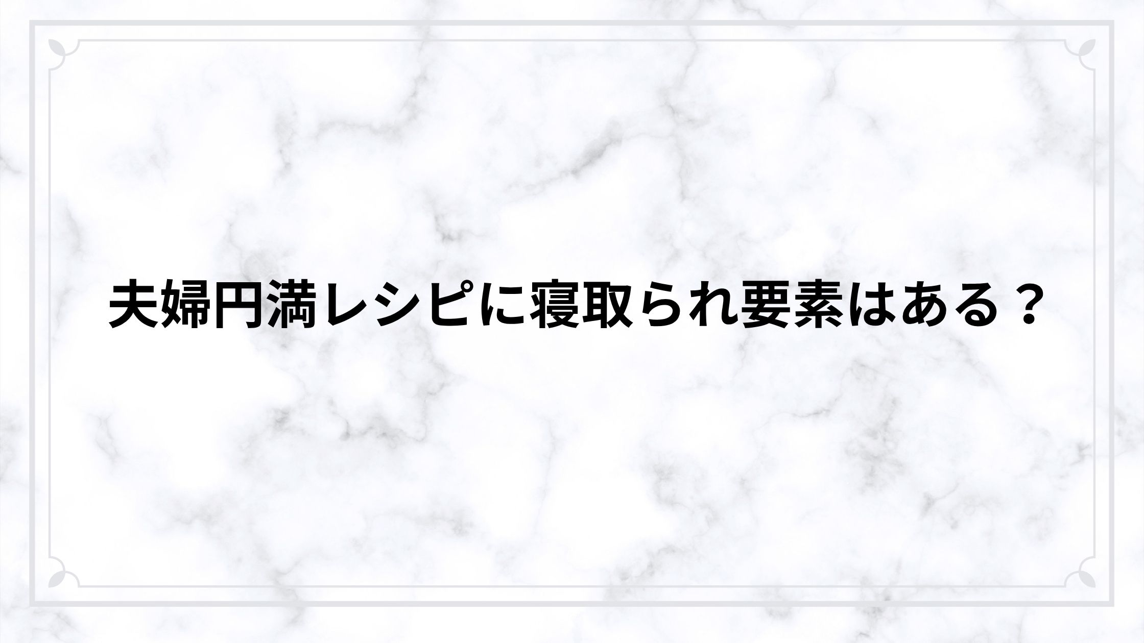 夫婦円満レシピに寝取られ要素はある？リアルな夫婦関係と揺れる感情をネタバレ解説