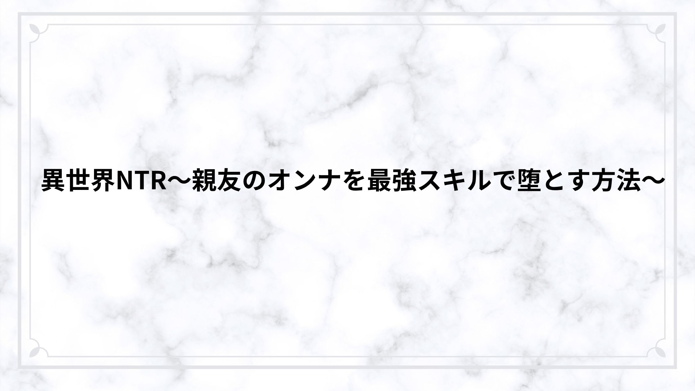 異世界NTR～親友のオンナを最強スキルで堕とす方法～に寝取られ要素はある？略奪と支配の構造をネタバレ解説