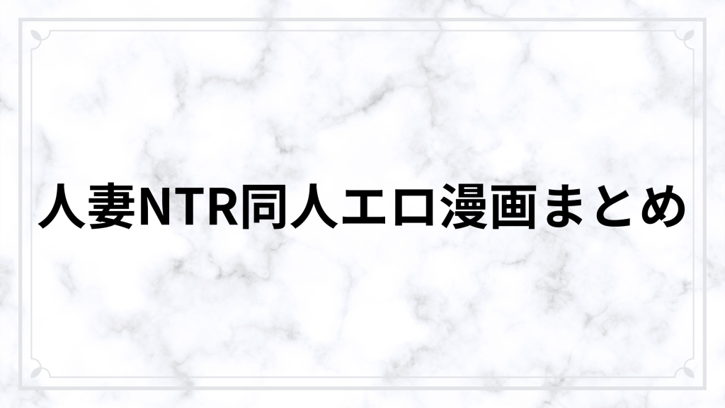 人妻NTR同人エロ漫画おすすめ38選｜寝取られ・寝取らせ・鬱系まで厳選