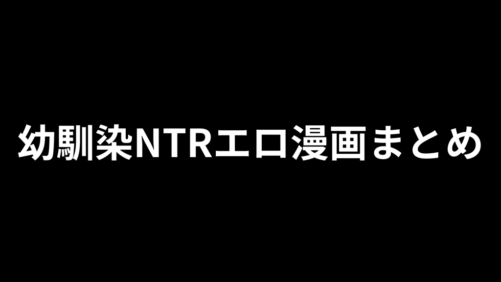 幼馴染 寝取られエロ漫画おすすめ29選｜切なすぎるNTR作品を厳選【片思い・敗北感】