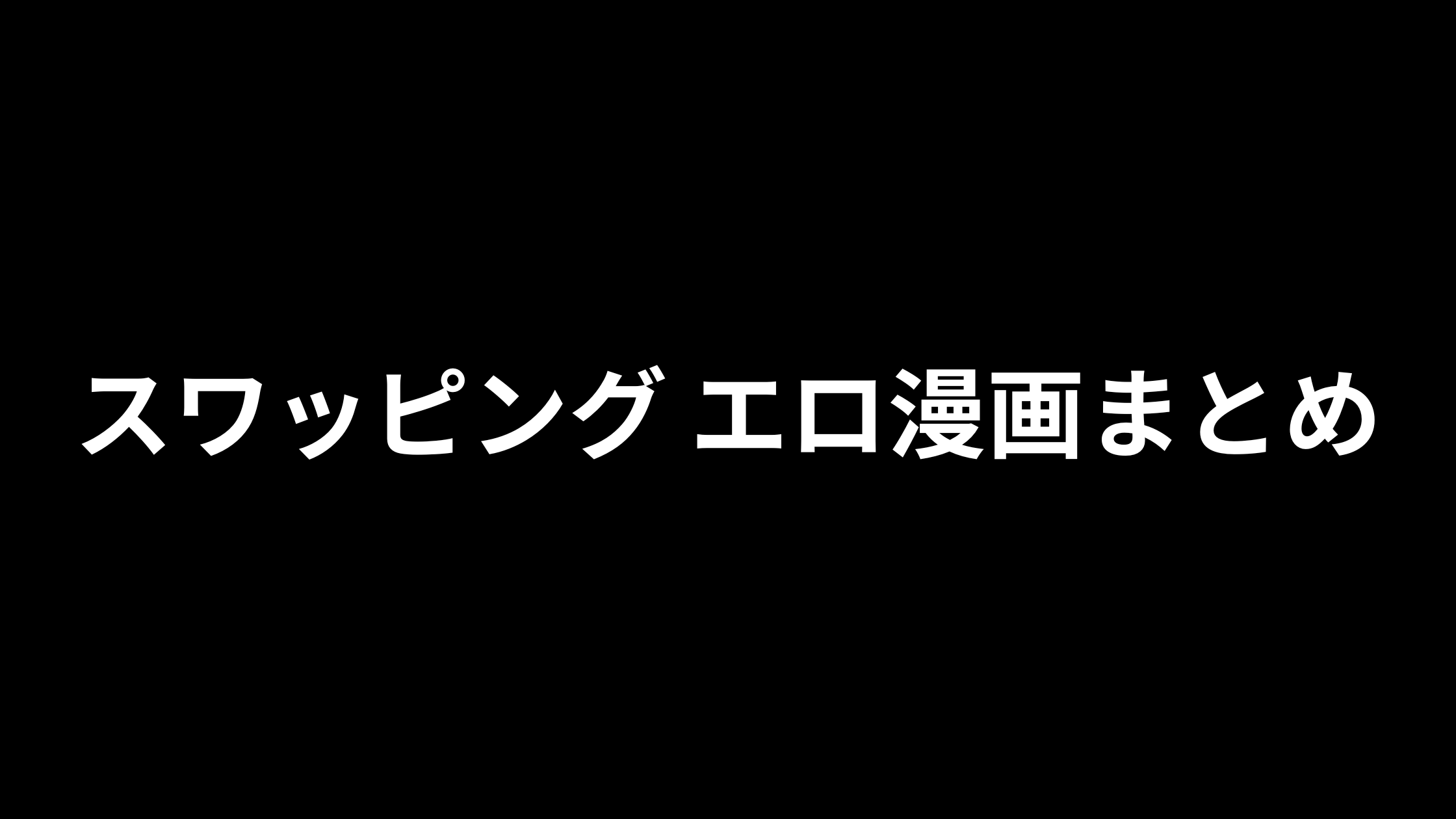スワッピング エロ漫画おすすめ15選｜夫婦交換・恋人交換の背徳感が味わえる人気作品まとめ